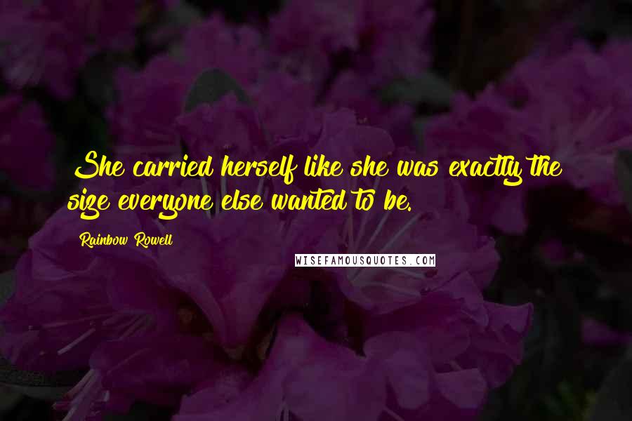 Rainbow Rowell Quotes: She carried herself like she was exactly the size everyone else wanted to be.