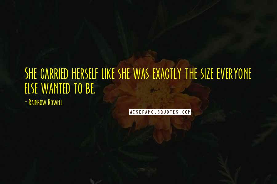 Rainbow Rowell Quotes: She carried herself like she was exactly the size everyone else wanted to be.
