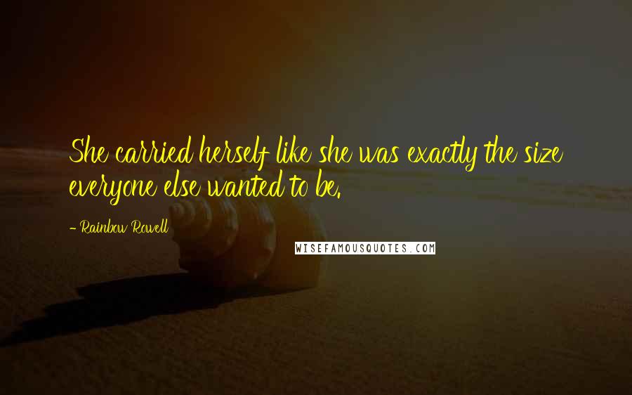 Rainbow Rowell Quotes: She carried herself like she was exactly the size everyone else wanted to be.