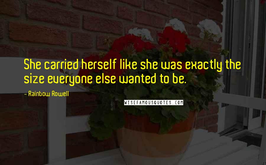 Rainbow Rowell Quotes: She carried herself like she was exactly the size everyone else wanted to be.