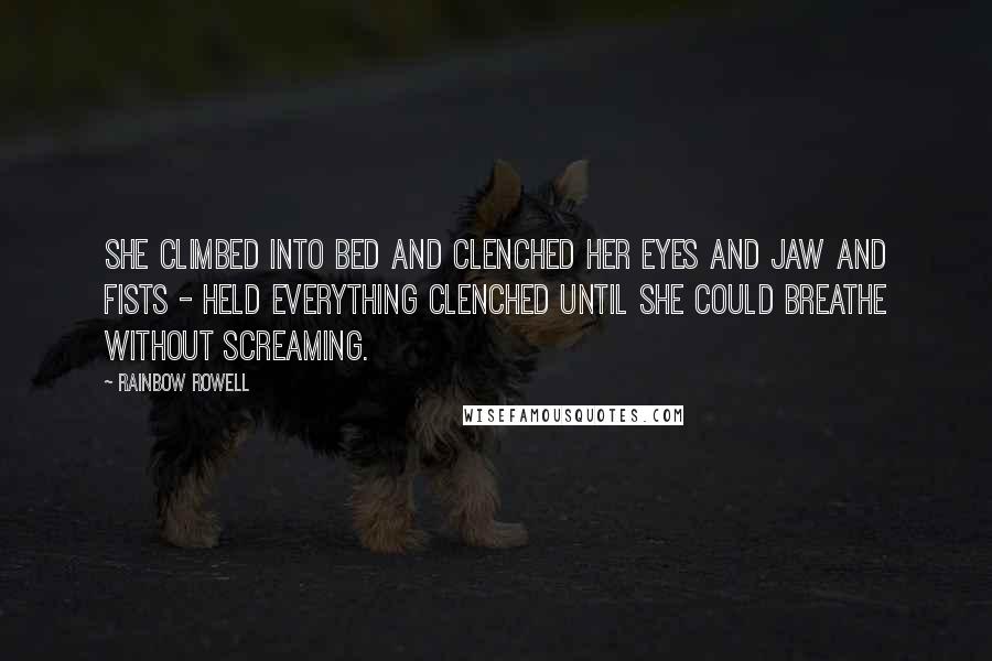 Rainbow Rowell Quotes: She climbed into bed and clenched her eyes and jaw and fists - held everything clenched until she could breathe without screaming.