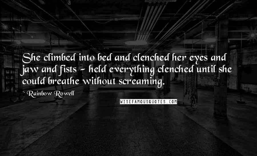 Rainbow Rowell Quotes: She climbed into bed and clenched her eyes and jaw and fists - held everything clenched until she could breathe without screaming.