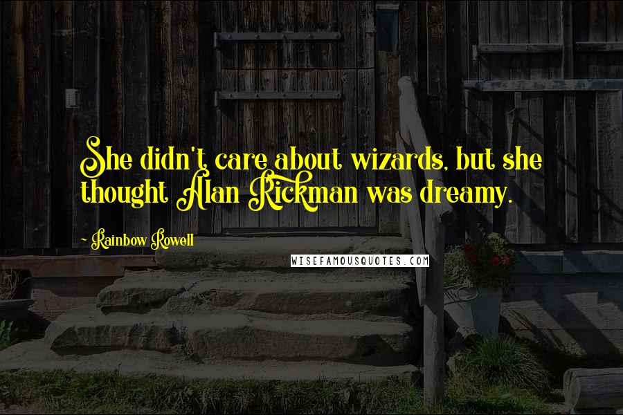 Rainbow Rowell Quotes: She didn't care about wizards, but she thought Alan Rickman was dreamy.