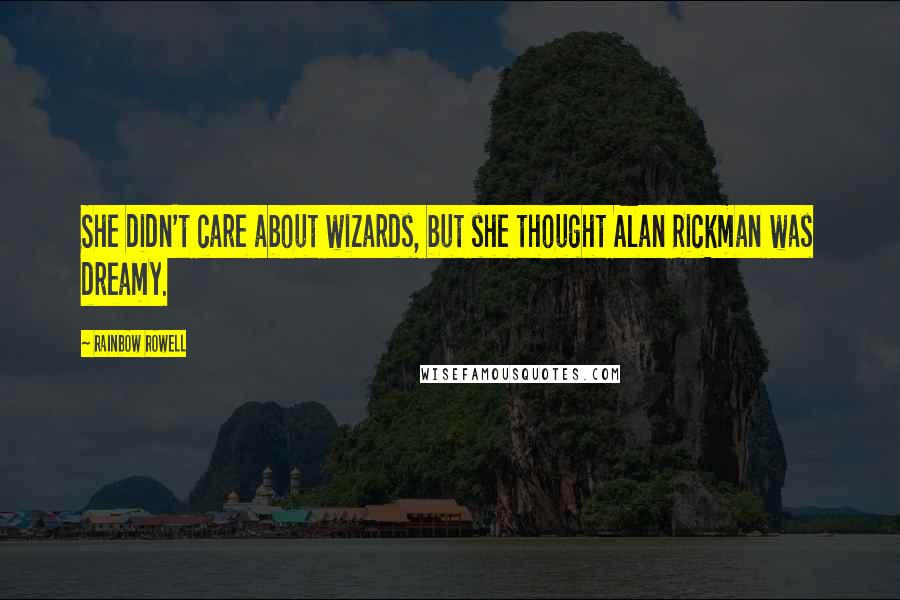 Rainbow Rowell Quotes: She didn't care about wizards, but she thought Alan Rickman was dreamy.