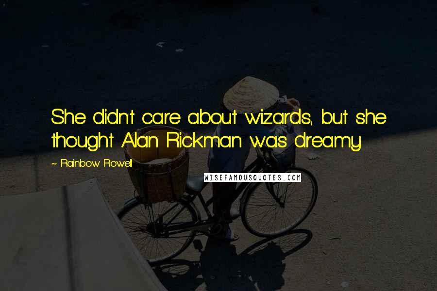 Rainbow Rowell Quotes: She didn't care about wizards, but she thought Alan Rickman was dreamy.