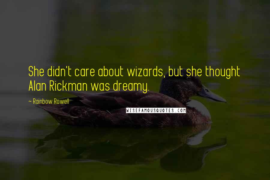 Rainbow Rowell Quotes: She didn't care about wizards, but she thought Alan Rickman was dreamy.