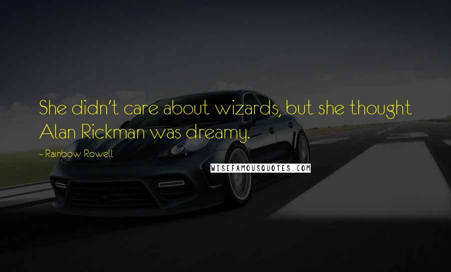 Rainbow Rowell Quotes: She didn't care about wizards, but she thought Alan Rickman was dreamy.