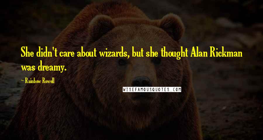 Rainbow Rowell Quotes: She didn't care about wizards, but she thought Alan Rickman was dreamy.