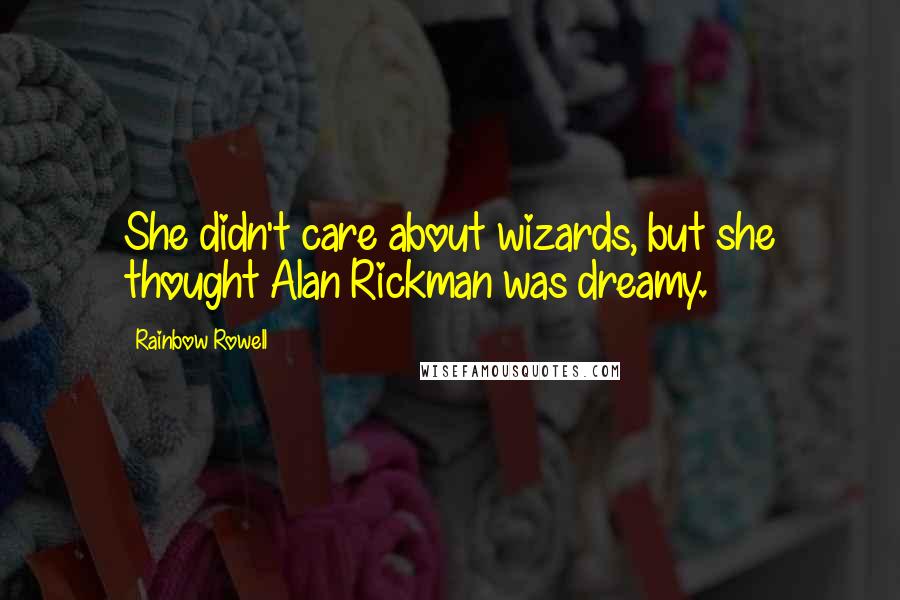 Rainbow Rowell Quotes: She didn't care about wizards, but she thought Alan Rickman was dreamy.