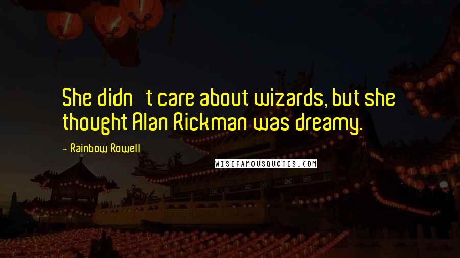 Rainbow Rowell Quotes: She didn't care about wizards, but she thought Alan Rickman was dreamy.