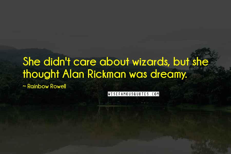 Rainbow Rowell Quotes: She didn't care about wizards, but she thought Alan Rickman was dreamy.