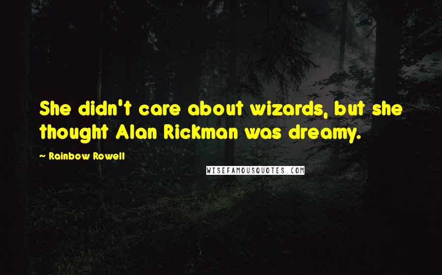 Rainbow Rowell Quotes: She didn't care about wizards, but she thought Alan Rickman was dreamy.