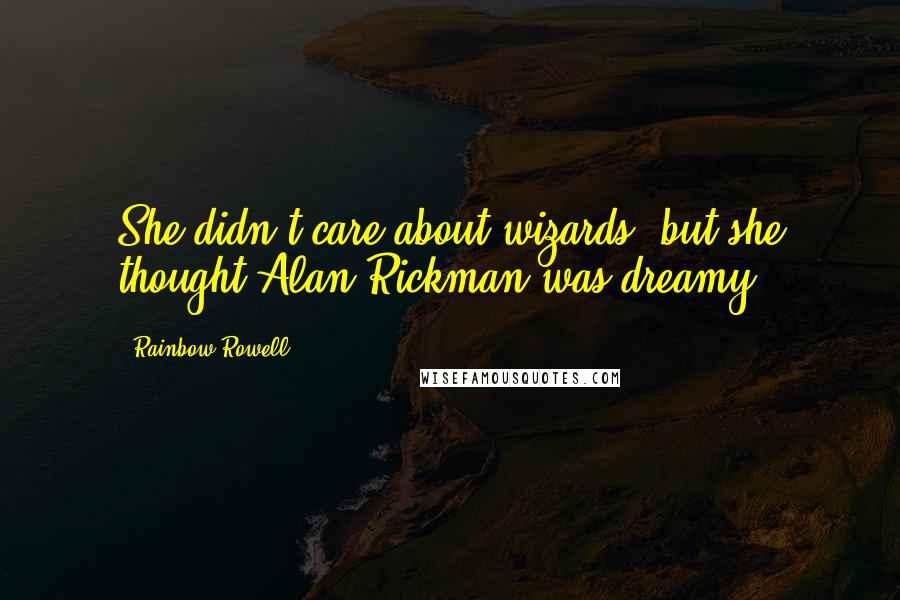 Rainbow Rowell Quotes: She didn't care about wizards, but she thought Alan Rickman was dreamy.