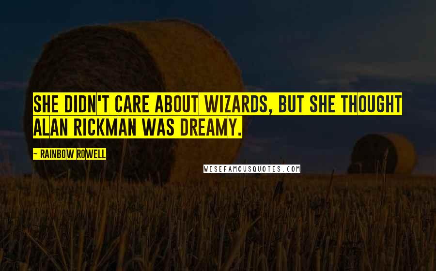 Rainbow Rowell Quotes: She didn't care about wizards, but she thought Alan Rickman was dreamy.