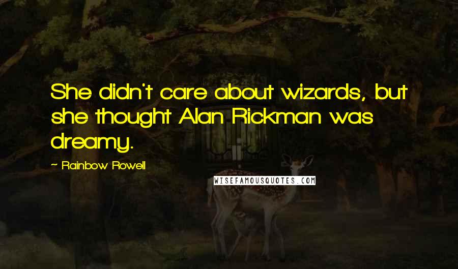 Rainbow Rowell Quotes: She didn't care about wizards, but she thought Alan Rickman was dreamy.