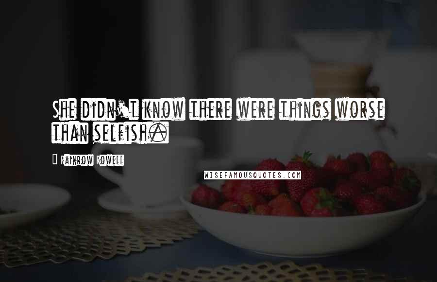 Rainbow Rowell Quotes: She didn't know there were things worse than selfish.