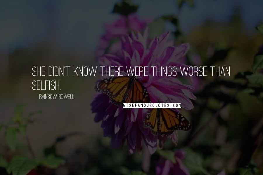 Rainbow Rowell Quotes: She didn't know there were things worse than selfish.