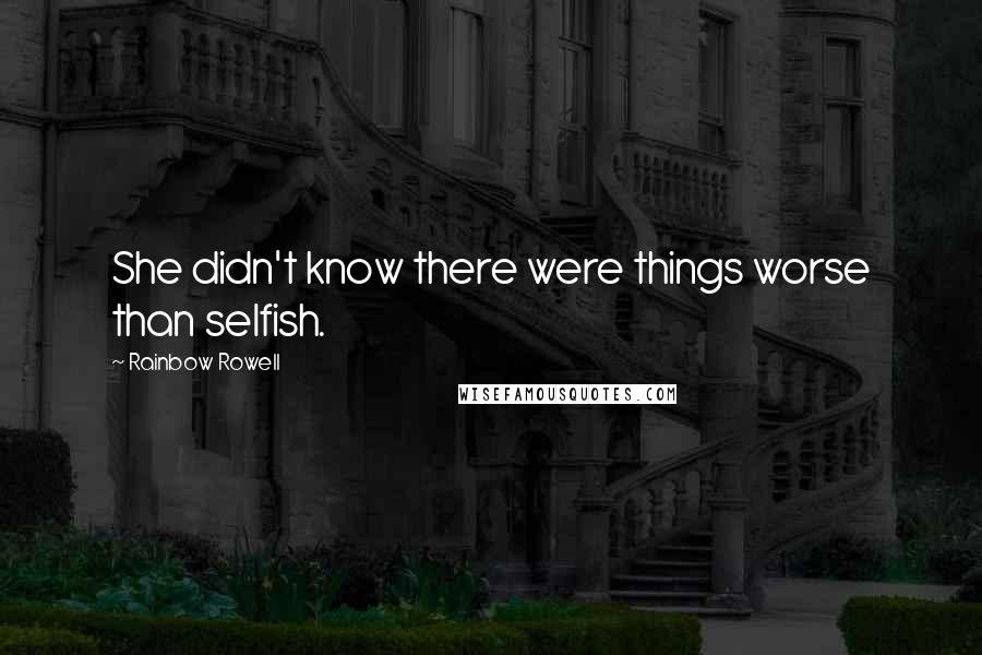 Rainbow Rowell Quotes: She didn't know there were things worse than selfish.