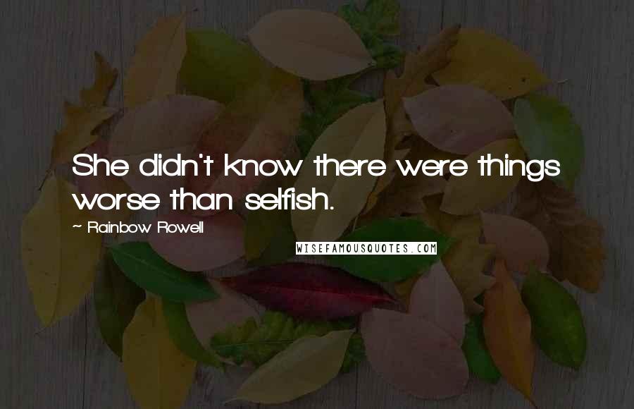 Rainbow Rowell Quotes: She didn't know there were things worse than selfish.