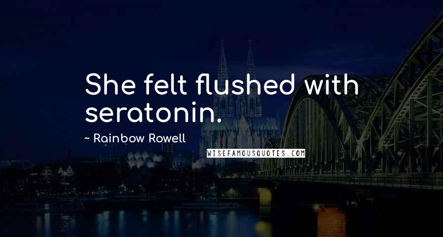 Rainbow Rowell Quotes: She felt flushed with seratonin.