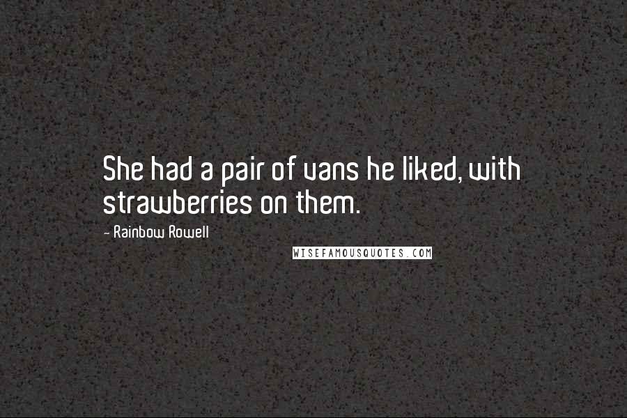 Rainbow Rowell Quotes: She had a pair of vans he liked, with strawberries on them.