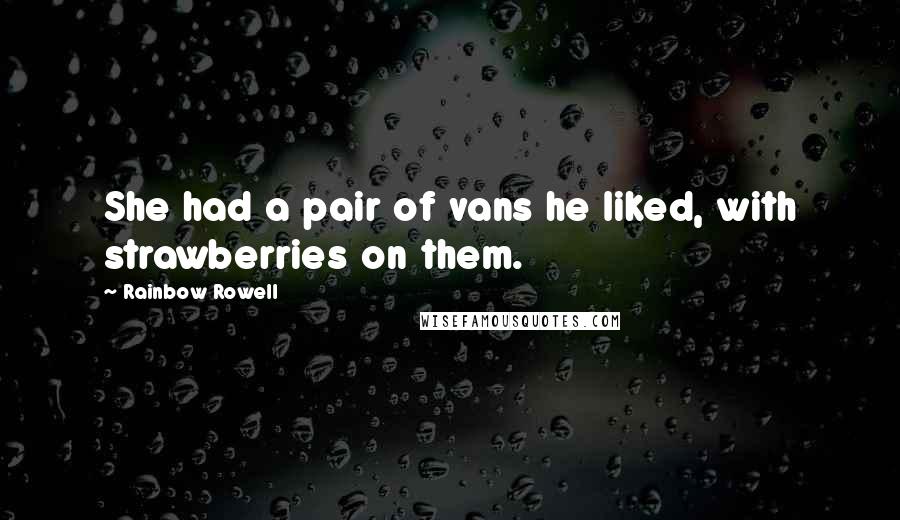 Rainbow Rowell Quotes: She had a pair of vans he liked, with strawberries on them.