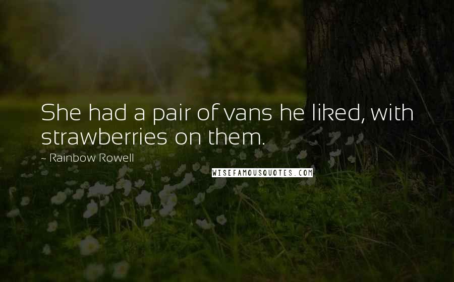 Rainbow Rowell Quotes: She had a pair of vans he liked, with strawberries on them.