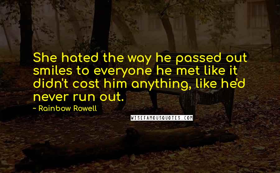 Rainbow Rowell Quotes: She hated the way he passed out smiles to everyone he met like it didn't cost him anything, like he'd never run out.