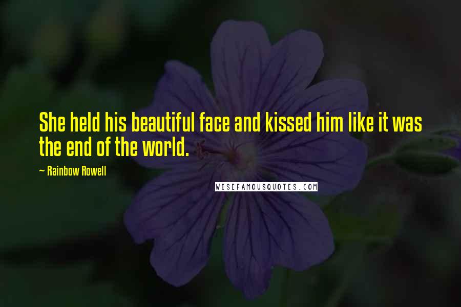 Rainbow Rowell Quotes: She held his beautiful face and kissed him like it was the end of the world.