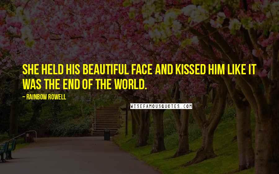 Rainbow Rowell Quotes: She held his beautiful face and kissed him like it was the end of the world.