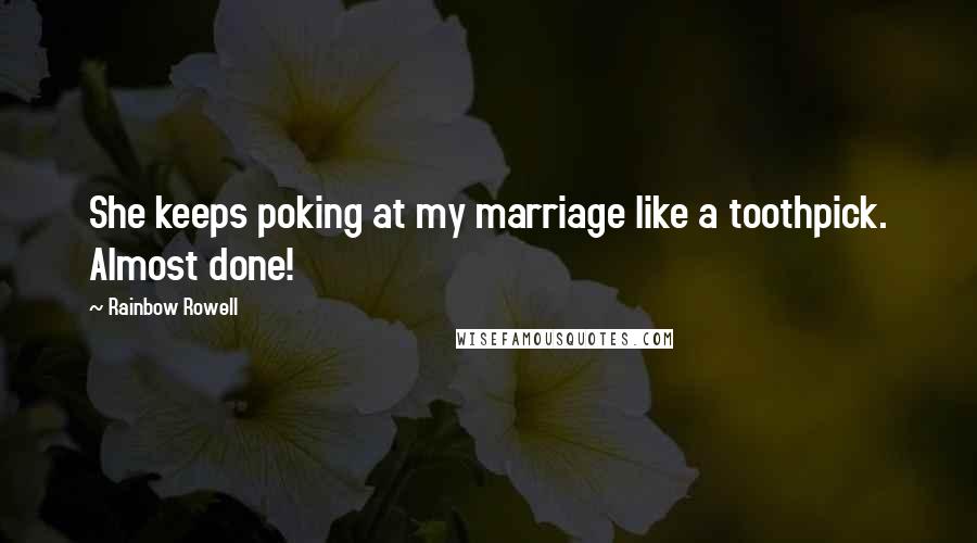 Rainbow Rowell Quotes: She keeps poking at my marriage like a toothpick. Almost done!