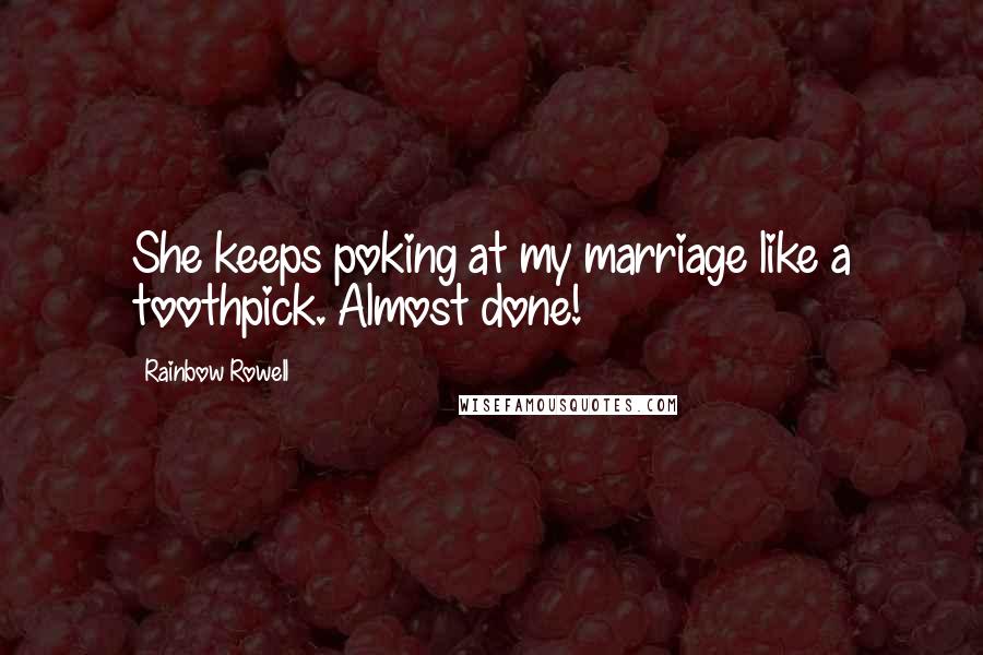 Rainbow Rowell Quotes: She keeps poking at my marriage like a toothpick. Almost done!