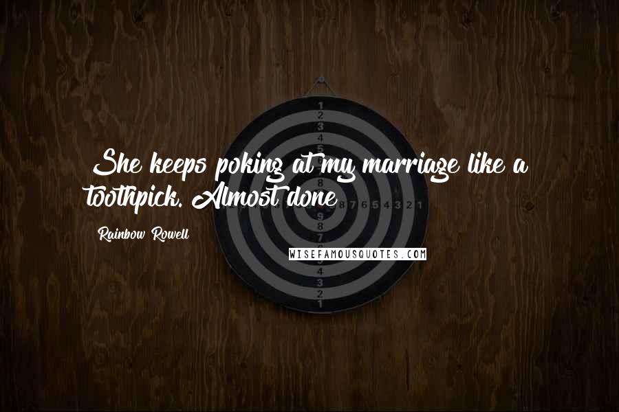 Rainbow Rowell Quotes: She keeps poking at my marriage like a toothpick. Almost done!
