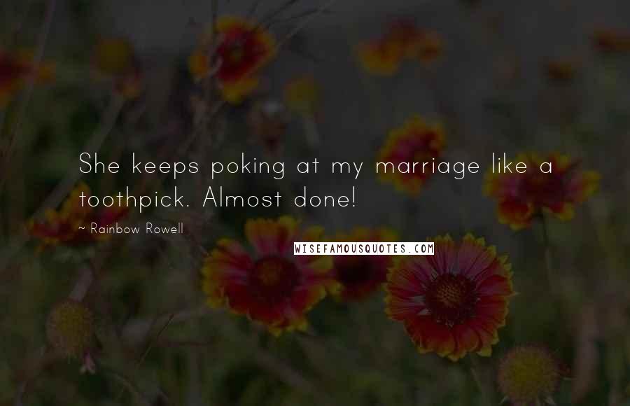 Rainbow Rowell Quotes: She keeps poking at my marriage like a toothpick. Almost done!