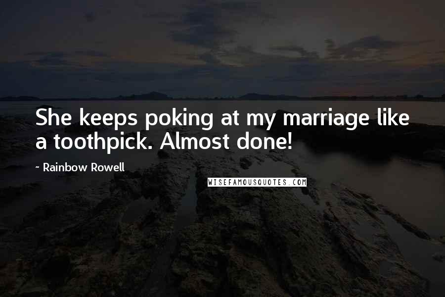 Rainbow Rowell Quotes: She keeps poking at my marriage like a toothpick. Almost done!