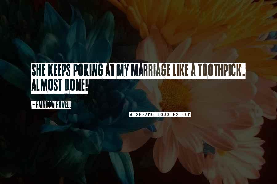 Rainbow Rowell Quotes: She keeps poking at my marriage like a toothpick. Almost done!
