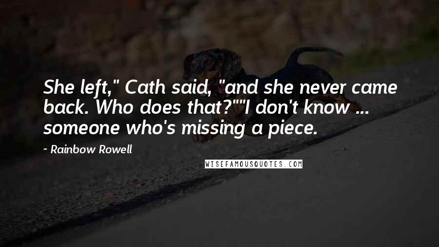 Rainbow Rowell Quotes: She left," Cath said, "and she never came back. Who does that?""I don't know ... someone who's missing a piece.