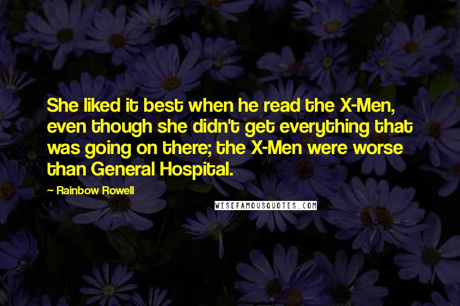 Rainbow Rowell Quotes: She liked it best when he read the X-Men, even though she didn't get everything that was going on there; the X-Men were worse than General Hospital.