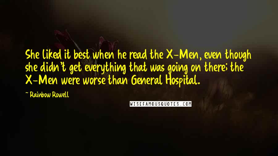 Rainbow Rowell Quotes: She liked it best when he read the X-Men, even though she didn't get everything that was going on there; the X-Men were worse than General Hospital.