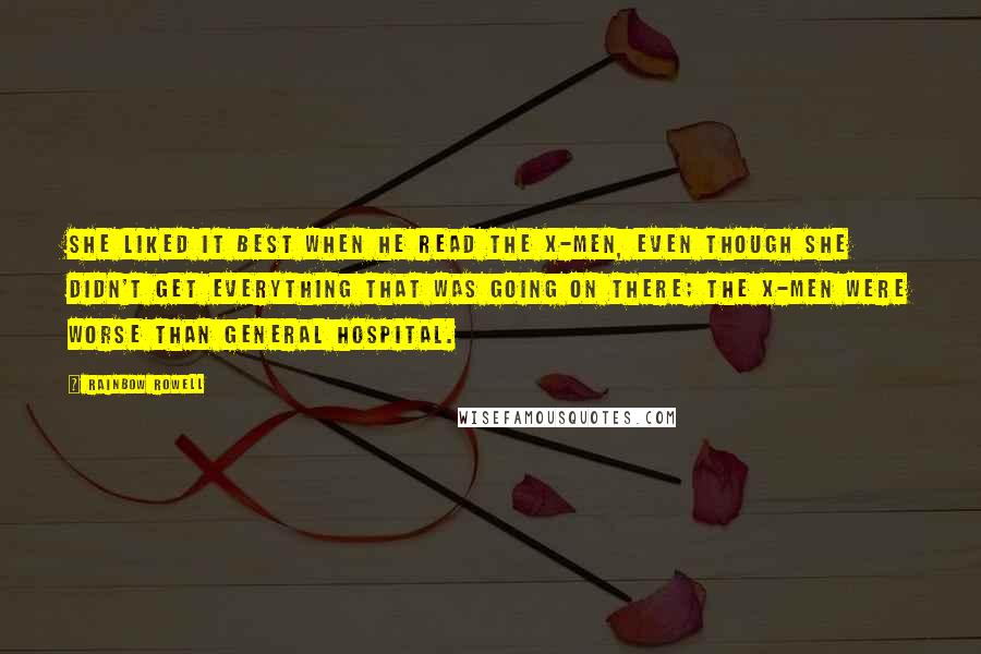 Rainbow Rowell Quotes: She liked it best when he read the X-Men, even though she didn't get everything that was going on there; the X-Men were worse than General Hospital.