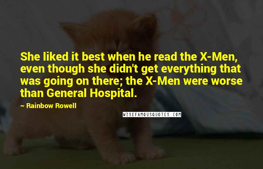 Rainbow Rowell Quotes: She liked it best when he read the X-Men, even though she didn't get everything that was going on there; the X-Men were worse than General Hospital.