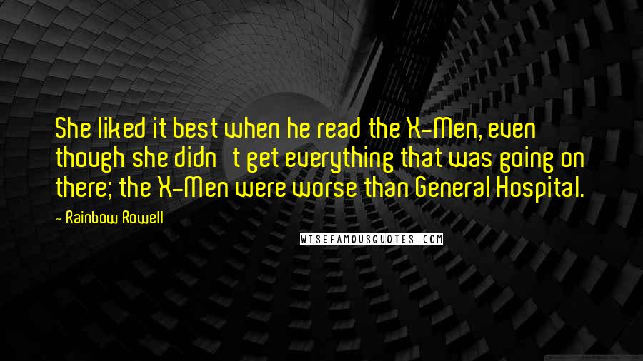 Rainbow Rowell Quotes: She liked it best when he read the X-Men, even though she didn't get everything that was going on there; the X-Men were worse than General Hospital.