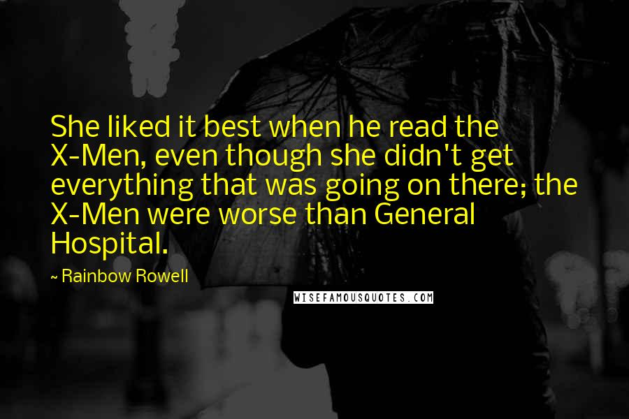 Rainbow Rowell Quotes: She liked it best when he read the X-Men, even though she didn't get everything that was going on there; the X-Men were worse than General Hospital.