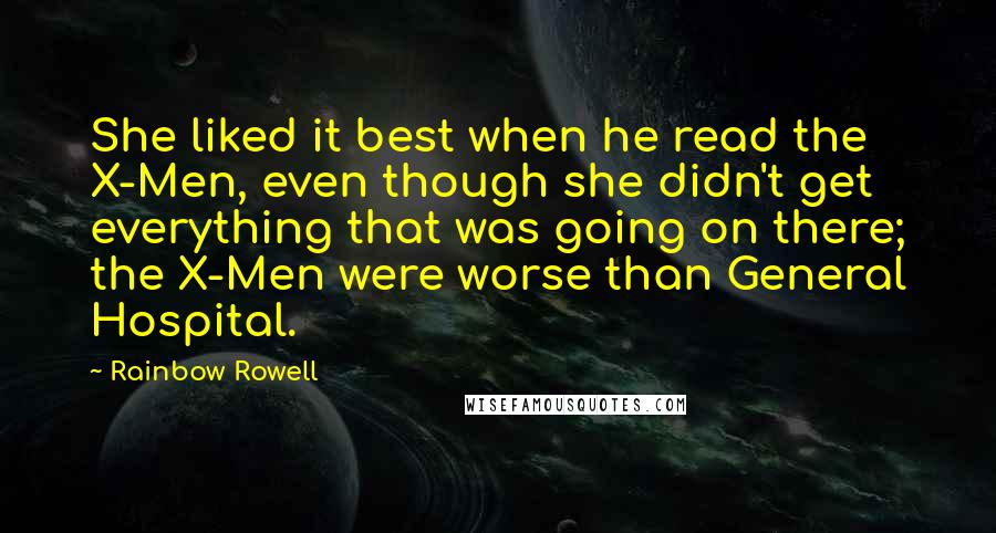 Rainbow Rowell Quotes: She liked it best when he read the X-Men, even though she didn't get everything that was going on there; the X-Men were worse than General Hospital.