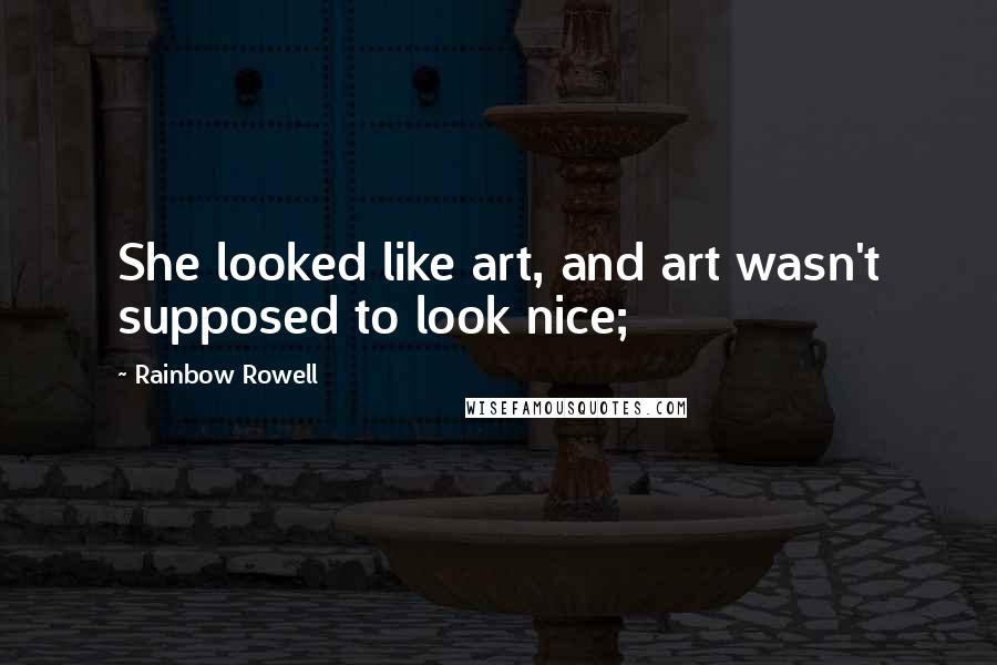 Rainbow Rowell Quotes: She looked like art, and art wasn't supposed to look nice;