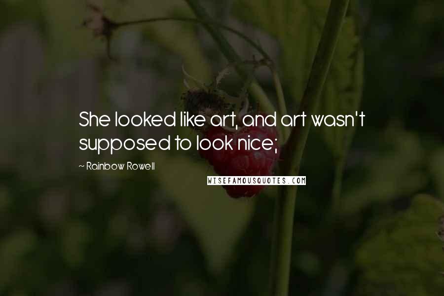 Rainbow Rowell Quotes: She looked like art, and art wasn't supposed to look nice;