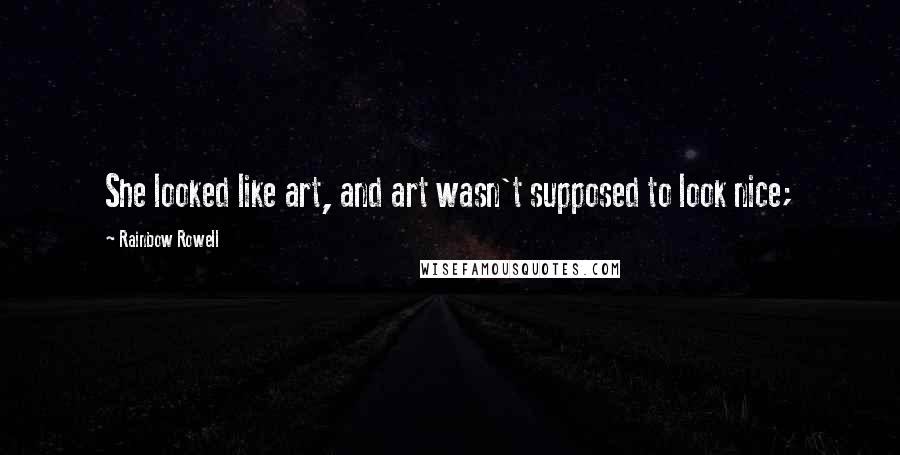 Rainbow Rowell Quotes: She looked like art, and art wasn't supposed to look nice;