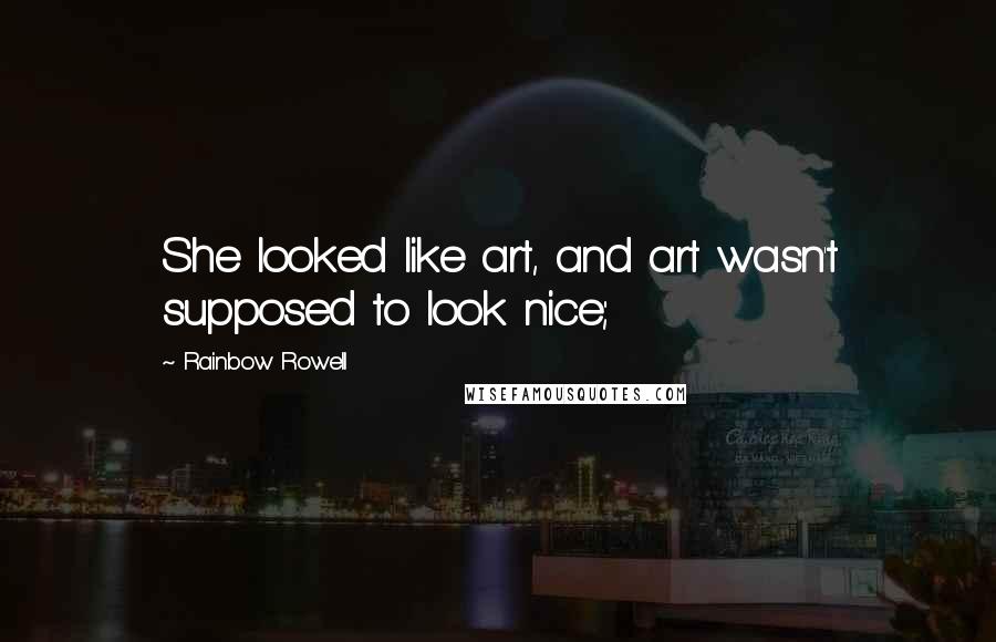 Rainbow Rowell Quotes: She looked like art, and art wasn't supposed to look nice;