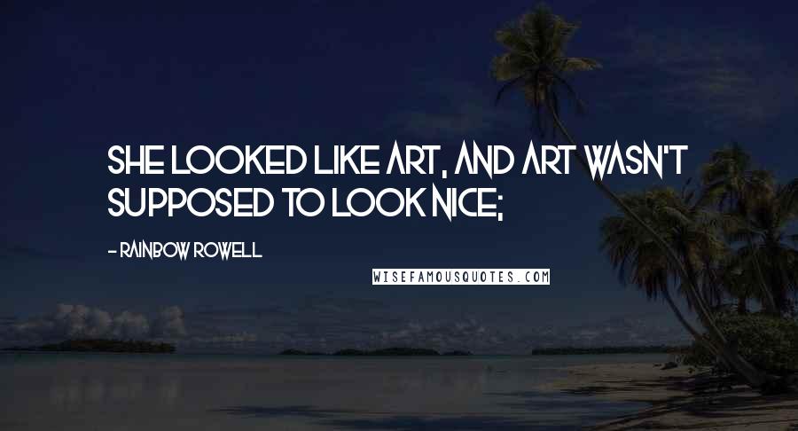 Rainbow Rowell Quotes: She looked like art, and art wasn't supposed to look nice;