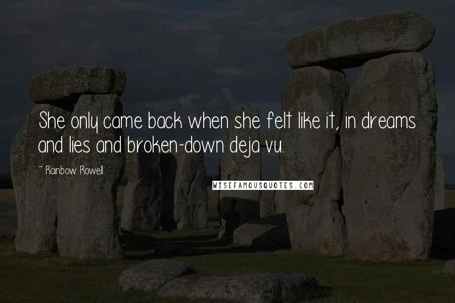 Rainbow Rowell Quotes: She only came back when she felt like it, in dreams and lies and broken-down deja vu.